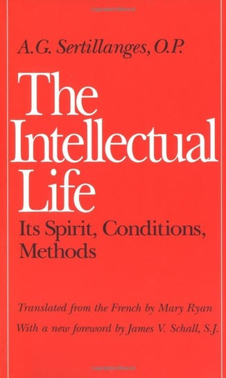 The Intellectual Life: Its Spirit, Conditions, Methods by A. G. Sertillanges (Author), Mary Ryan (Translator), SJ James V. Schall (Foreword)