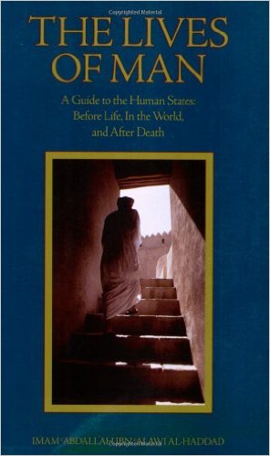 The Lives of Man: A Guide to the Human States: Before Life, In the World, and After Death by Imam 'Abdallah Ibn Alawi al-Haddad (Author), Abdal-Hakim Murad (Editor), Dr. Mostafa al-Badawi (Translator), Tim Winter (Introduction)