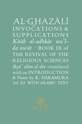 Al-Ghazali on Invocations and Supplications: Book IX of the Revival of the Religious Sciences (Ihya' 'Ulum al-Din) by Abu Hamid Muhammad ibn Muhammad al- Ghazali (Author), Kentaro Nakamura (Translator)