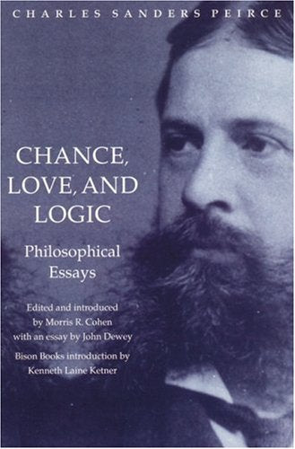 Chance, Love, and Logic: Philosophical Essays by Charles Sanders Peirce  (Author), Morris R. Cohen (Editor), Kenneth Laine Ketner (Introduction)