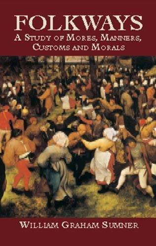 Folkways: A Study of the Sociological Importance of Usages, Manners, Customs, Mores and Morals by William Graham Sumner (Author), William Lyon Phelps (Introduction)