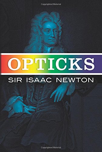 Opticks: Or a Treatise of the Reflections, Refractions, Inflections & Colours of Light by Sir Isaac Newton  (Author), I. Bernard Cohen (Author), Albert Einstein (Author), Sir Edmund Whittaker (Author)