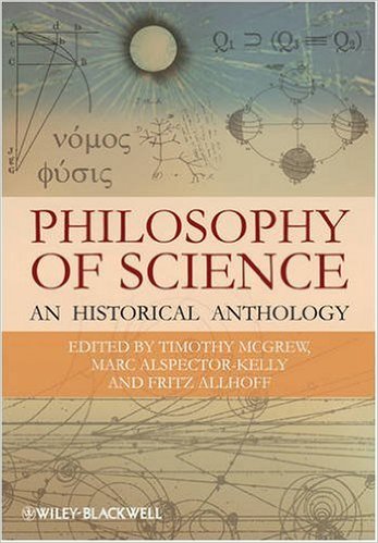 Philosophy of Science: An Historical Anthology by Timothy McGrew (Editor), Marc Alspector-Kelly (Editor), Fritz Allhoff (Editor)