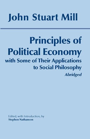 Principles of Political Economy: With Some of Their Applications to Social Philosophy (Abridged) by John Stuart Mill (Author), Stephen Nathanson (Editor)