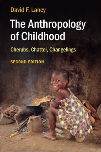 The Anthropology of Childhood: Cherubs, Chattel, Changelings by David F. Lancy