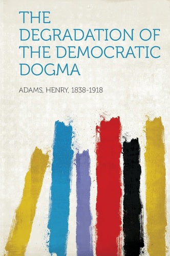 The Degradation of the Democratic Dogma by Henry Adams (Author)