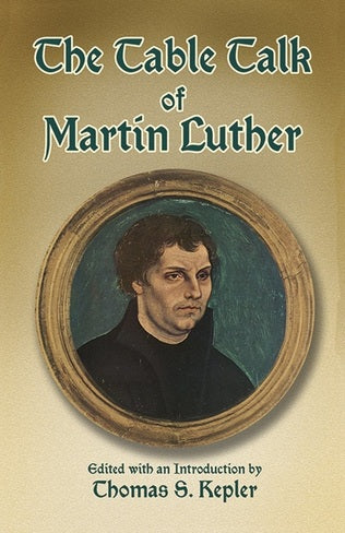 The Table Talk of Martin Luther by Martin Luther  (Author), Thomas S. Kepler (Editor)